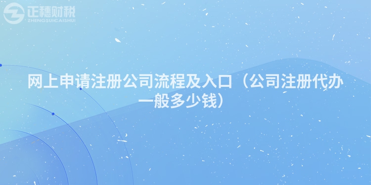 网上申请注册公司流程及入口（公司注册代办一般多少钱）