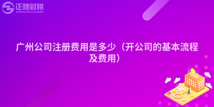 广州公司注册费用是多少（开公司的基本流程及费用）