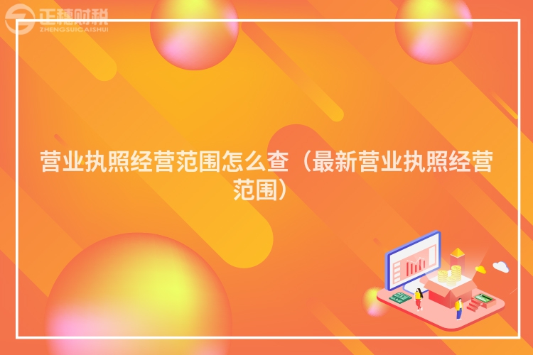 营业执照经营范围怎么查（最新营业执照经营范围）