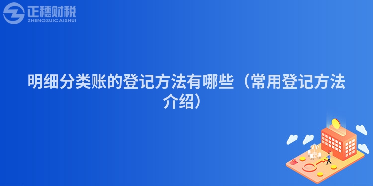明细分类账的登记方法有哪些(常用登记方法介绍)