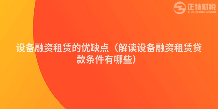 设备融资租赁的优缺点（解读设备融资租赁贷款条件有哪些）