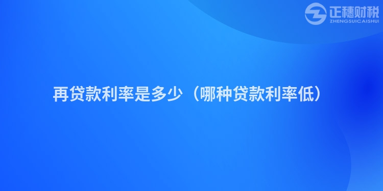 再贷款利率是多少（哪种贷款利率低）