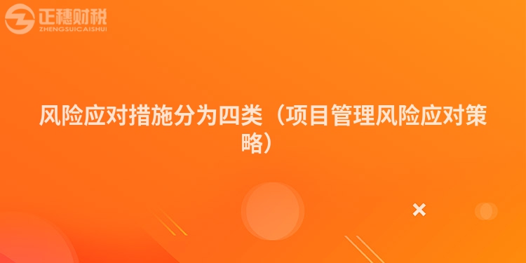 风险应对措施分为四类（项目管理风险应对策略）