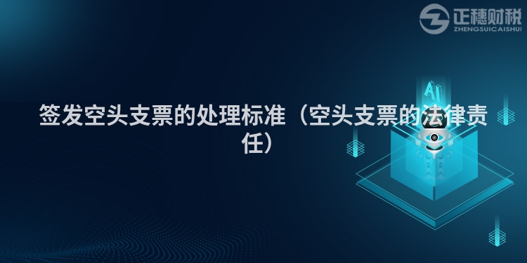 签发空头支票的处理标准（空头支票的法律责任）