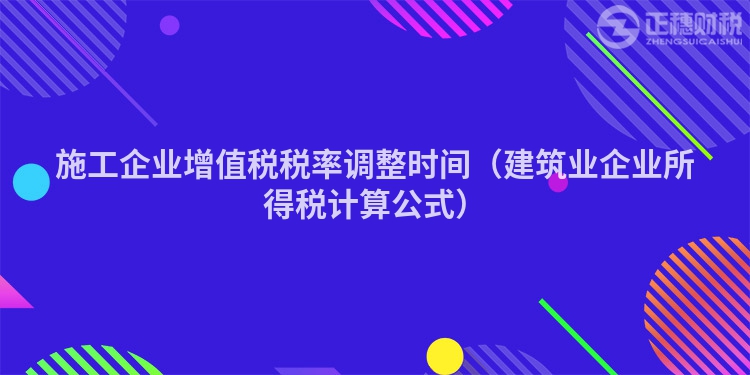 施工企业增值税税率调整时间（建筑业企业所得税计算公式）