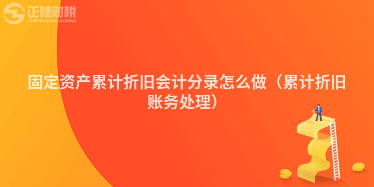 固定资产累计折旧会计分录怎么做（累计折旧账务处理）