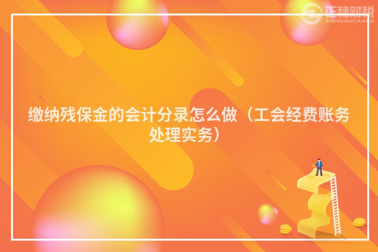 缴纳残保金的会计分录怎么做（工会经费账务处理实务）