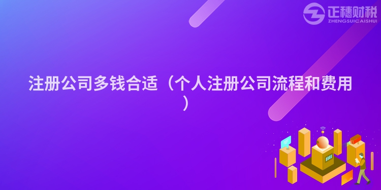 注册公司多钱合适（个人注册公司流程和费用）