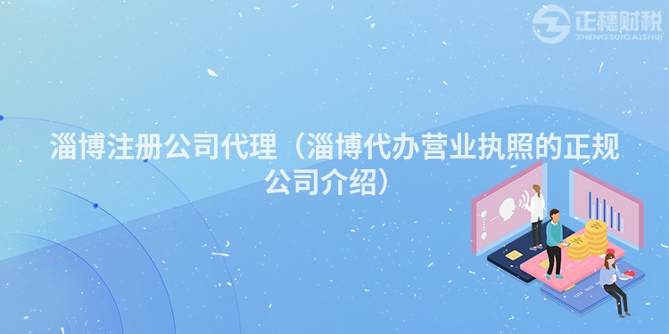 淄博注册公司代理（淄博代办营业执照的正规公司介绍）