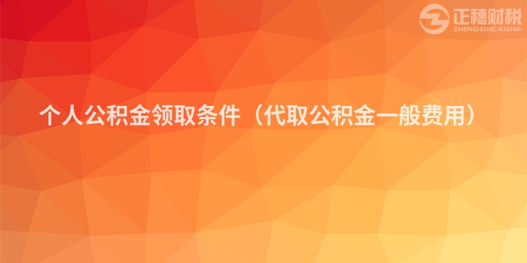 个人公积金领取条件（代取公积金一般费用）